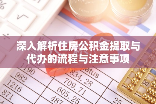 浑源深入解析住房公积金提取与代办的流程与注意事项
