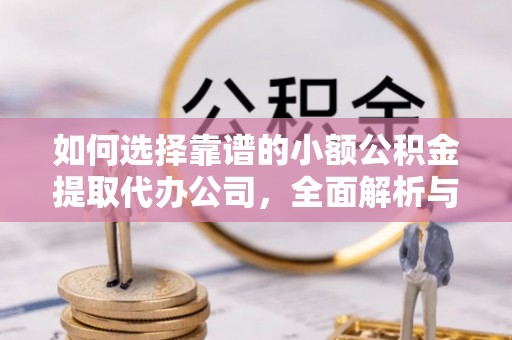 浑源如何选择靠谱的小额公积金提取代办公司，全面解析与实用指南