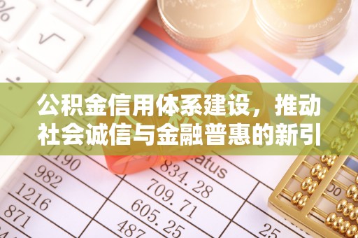 浑源公积金信用体系建设，推动社会诚信与金融普惠的新引擎