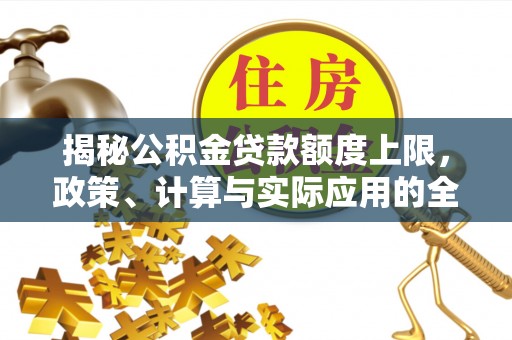 浑源揭秘公积金贷款额度上限，政策、计算与实际应用的全面解析