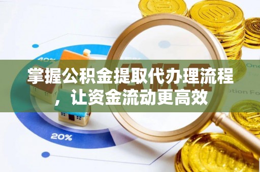 浑源掌握公积金提取代办理流程，让资金流动更高效