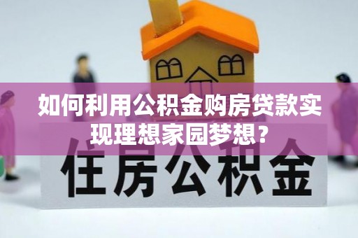 浑源如何利用公积金购房贷款实现理想家园梦想？