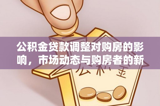 浑源公积金贷款调整对购房的影响，市场动态与购房者的新选择