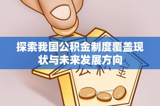 浑源探索我国公积金制度覆盖现状与未来发展方向