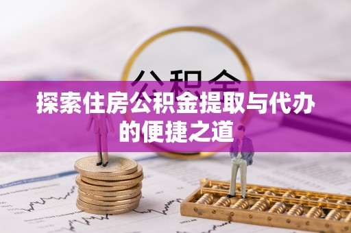 浑源探索住房公积金提取与代办的便捷之道