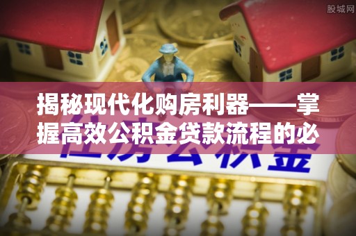 浑源揭秘现代化购房利器——掌握高效公积金贷款流程的必备指南