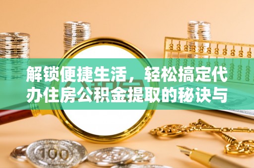 浑源解锁便捷生活，轻松搞定代办住房公积金提取的秘诀与技巧
