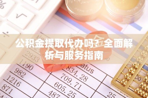 浑源公积金提取代办吗？全面解析与服务指南