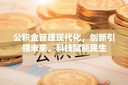 浑源公积金管理现代化，创新引领未来，科技赋能民生