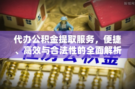 浑源代办公积金提取服务，便捷、高效与合法性的全面解析