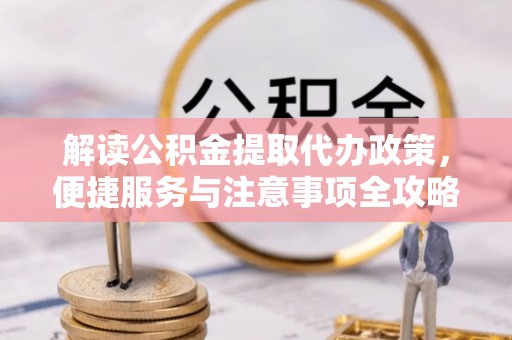 浑源解读公积金提取代办政策，便捷服务与注意事项全攻略