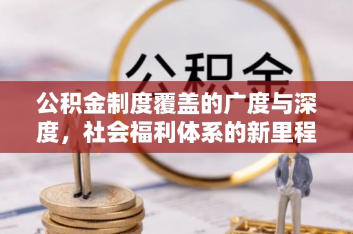浑源公积金制度覆盖的广度与深度，社会福利体系的新里程碑