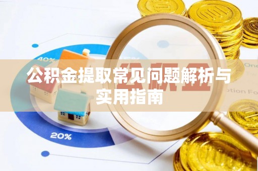 浑源公积金提取常见问题解析与实用指南