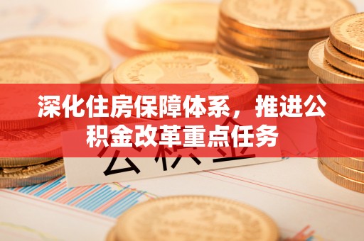 浑源深化住房保障体系，推进公积金改革重点任务