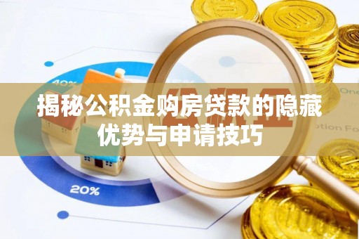 浑源揭秘公积金购房贷款的隐藏优势与申请技巧