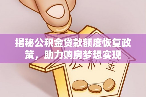 浑源揭秘公积金贷款额度恢复政策，助力购房梦想实现