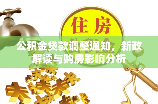 浑源公积金贷款调整通知，新政解读与购房影响分析