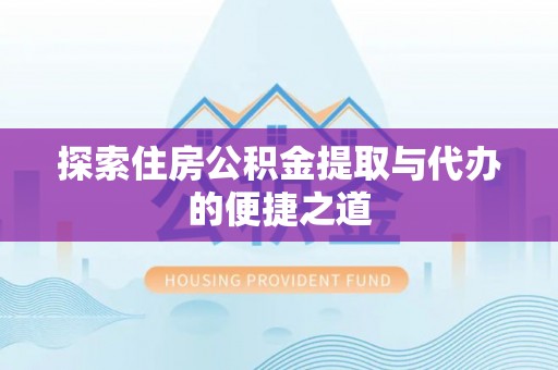 浑源探索住房公积金提取与代办的便捷之道