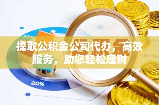 浑源提取公积金公司代办，高效服务，助您轻松理财