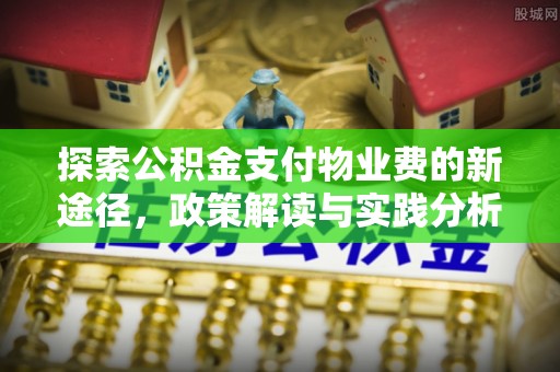 浑源探索公积金支付物业费的新途径，政策解读与实践分析