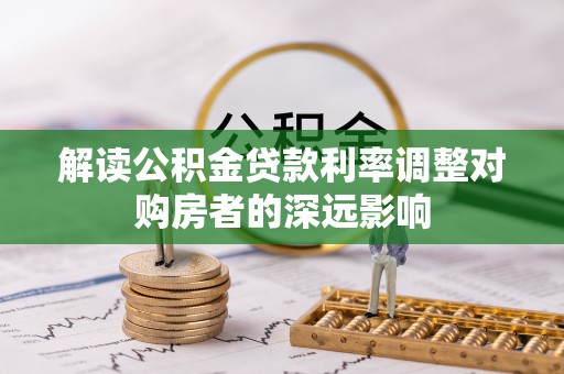 浑源解读公积金贷款利率调整对购房者的深远影响