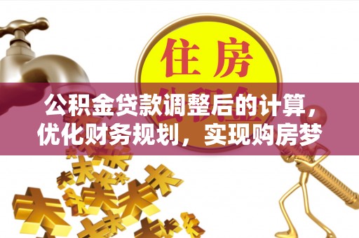 浑源公积金贷款调整后的计算，优化财务规划，实现购房梦想