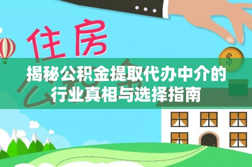 浑源揭秘公积金提取代办中介的行业真相与选择指南
