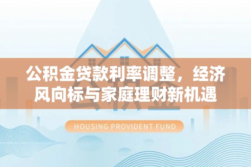 浑源公积金贷款利率调整，经济风向标与家庭理财新机遇
