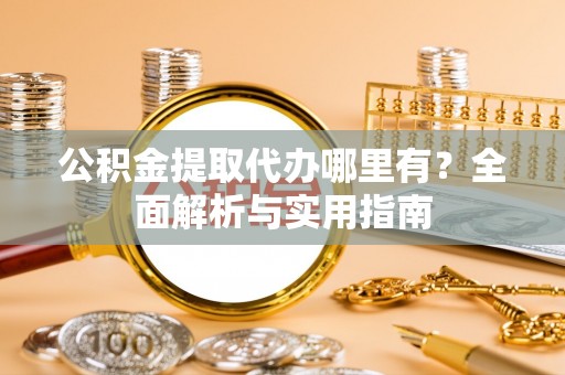 浑源公积金提取代办哪里有？全面解析与实用指南