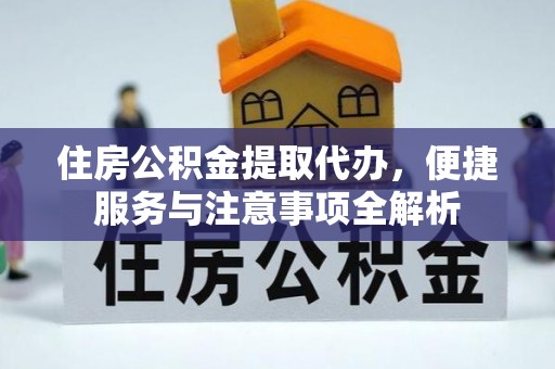 浑源住房公积金提取代办，便捷服务与注意事项全解析