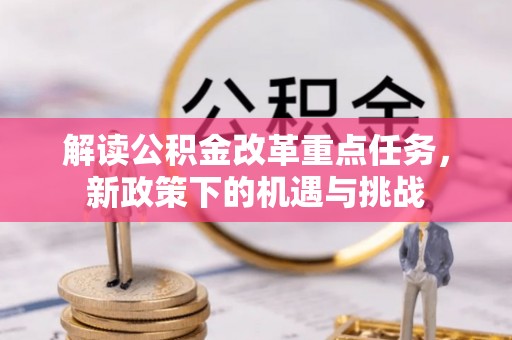 浑源解读公积金改革重点任务，新政策下的机遇与挑战