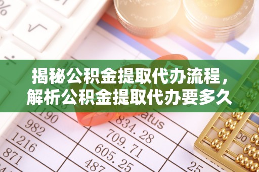 浑源揭秘公积金提取代办流程，解析公积金提取代办要多久的真相