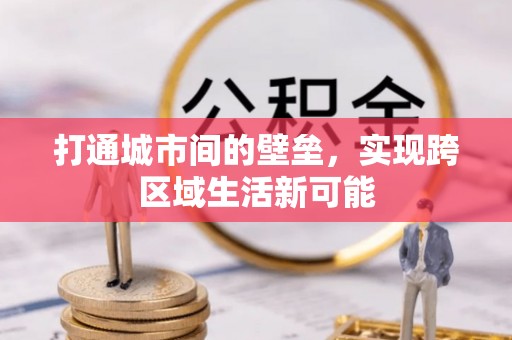 浑源打通城市间的壁垒，实现跨区域生活新可能