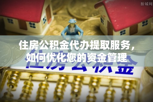 浑源住房公积金代办提取服务，如何优化您的资金管理