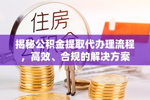 浑源揭秘公积金提取代办理流程，高效、合规的解决方案