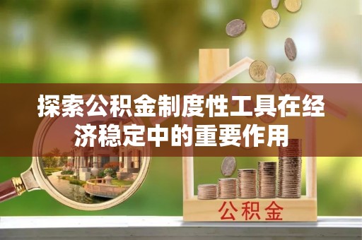 浑源探索公积金制度性工具在经济稳定中的重要作用