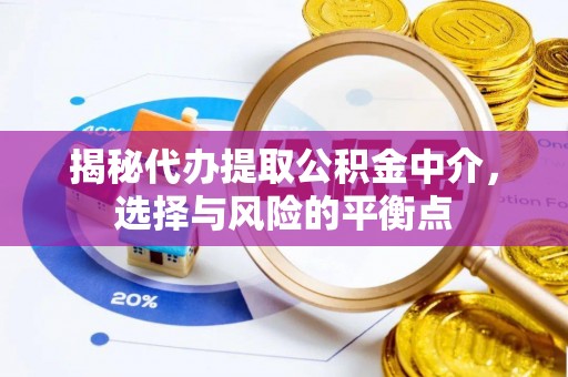 浑源揭秘代办提取公积金中介，选择与风险的平衡点