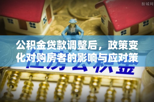 浑源公积金贷款调整后，政策变化对购房者的影响与应对策略