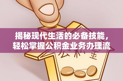 浑源揭秘现代生活的必备技能，轻松掌握公积金业务办理流程