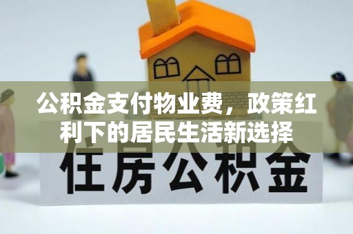 浑源公积金支付物业费，政策红利下的居民生活新选择