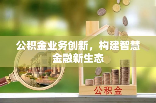 浑源公积金业务创新，构建智慧金融新生态