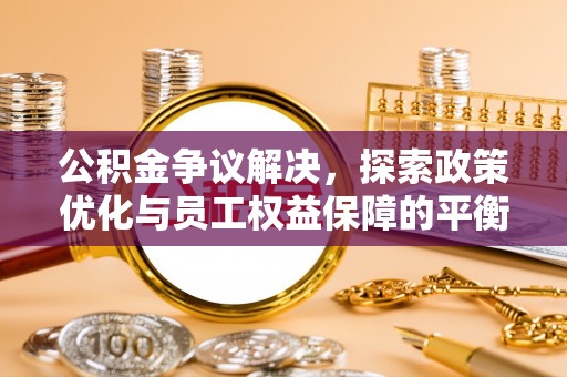 浑源公积金争议解决，探索政策优化与员工权益保障的平衡点