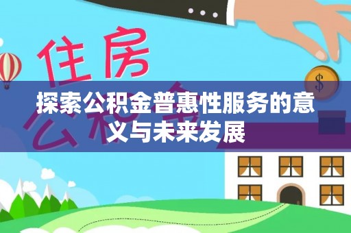 浑源探索公积金普惠性服务的意义与未来发展