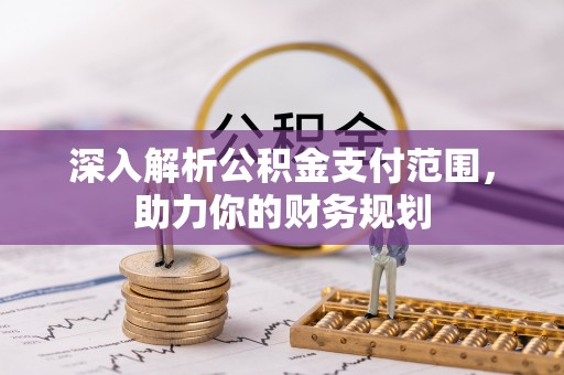 浑源深入解析公积金支付范围，助力你的财务规划