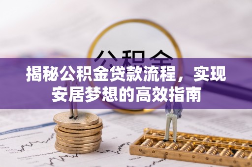 浑源揭秘公积金贷款流程，实现安居梦想的高效指南