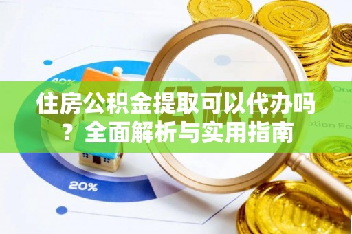 浑源住房公积金提取可以代办吗？全面解析与实用指南