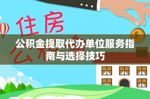 浑源公积金提取代办单位服务指南与选择技巧