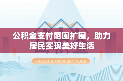 浑源公积金支付范围扩围，助力居民实现美好生活