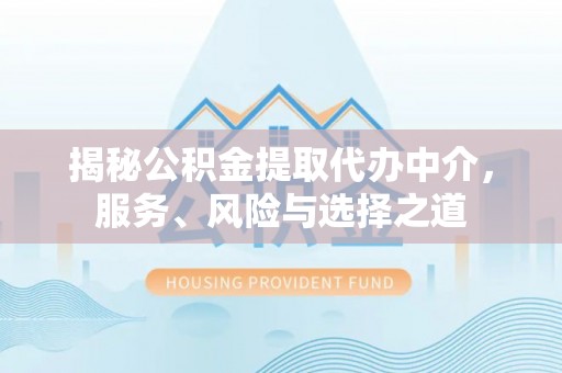 浑源揭秘公积金提取代办中介，服务、风险与选择之道
