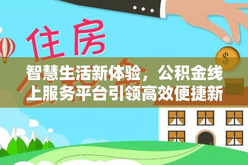 浑源智慧生活新体验，公积金线上服务平台引领高效便捷新时代